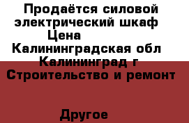 Продаётся силовой электрический шкаф › Цена ­ 10 000 - Калининградская обл., Калининград г. Строительство и ремонт » Другое   